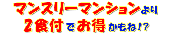 マンスリーマンションより2食付でお得かもね!?