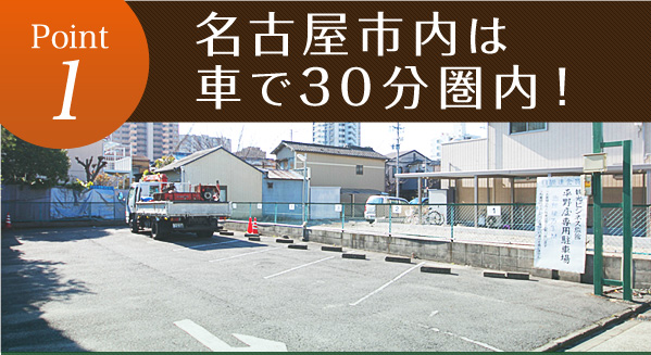 Point1 名古屋市内は車で30分圏内！